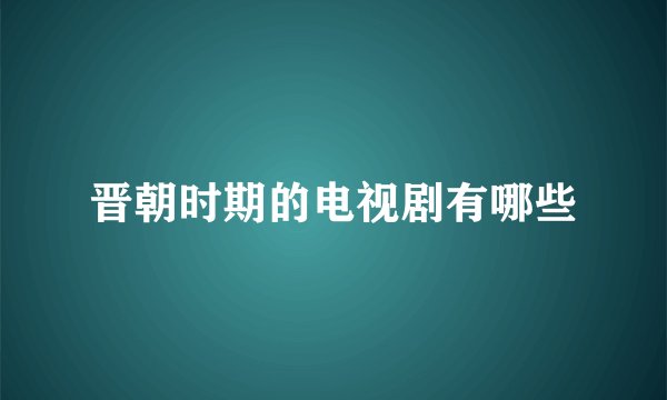 晋朝时期的电视剧有哪些