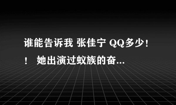 谁能告诉我 张佳宁 QQ多少！！ 她出演过蚁族的奋斗 小姨多鹤 等 谢谢