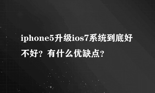 iphone5升级ios7系统到底好不好？有什么优缺点？