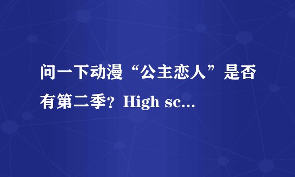 问一下动漫“公主恋人”是否有第二季？High school D*D是否有第二季？什么时候放，谢谢…
