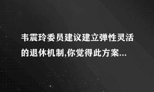 韦震玲委员建议建立弹性灵活的退休机制,你觉得此方案更适合哪些行业...