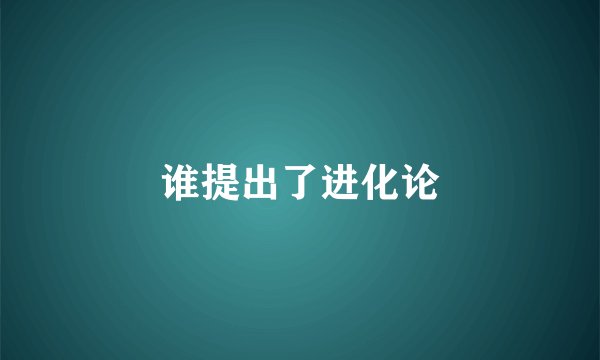 谁提出了进化论