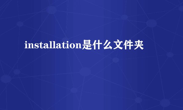 installation是什么文件夹