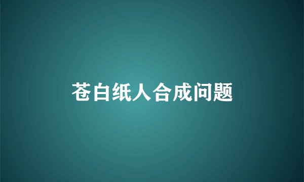 苍白纸人合成问题