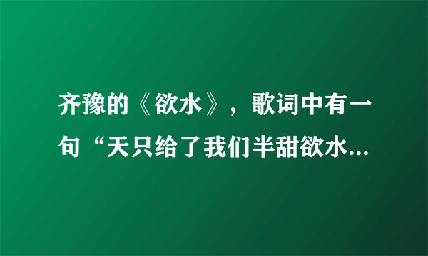 齐豫的《欲水》，歌词中有一句“天只给了我们半甜欲水”，那个“欲水”是什么意思？