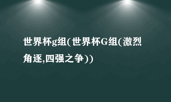 世界杯g组(世界杯G组(激烈角逐,四强之争))