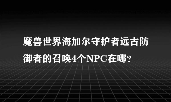 魔兽世界海加尔守护者远古防御者的召唤4个NPC在哪？
