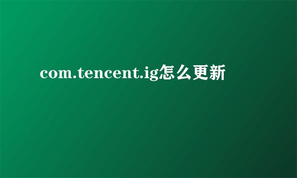 com.tencent.ig怎么更新