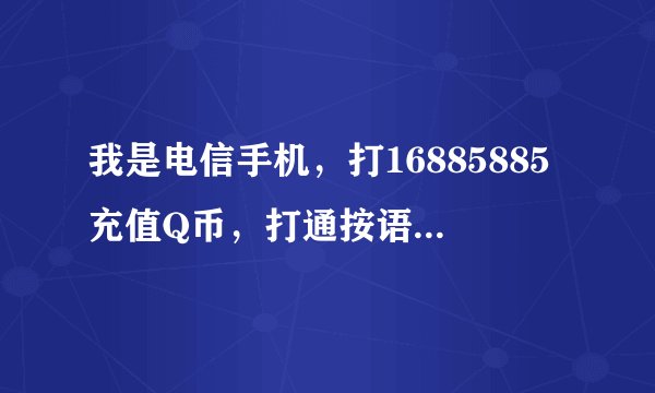 我是电信手机，打16885885充值Q币，打通按语音提示操作没反应怎么回事？