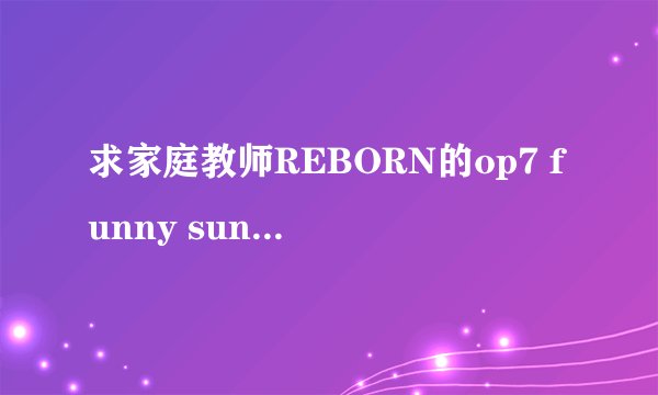 求家庭教师REBORN的op7 funny sunny day的中文、日文（汉字的地方标假名）歌词