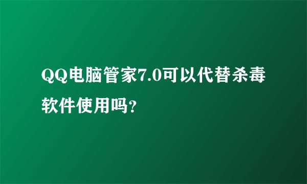 QQ电脑管家7.0可以代替杀毒软件使用吗？