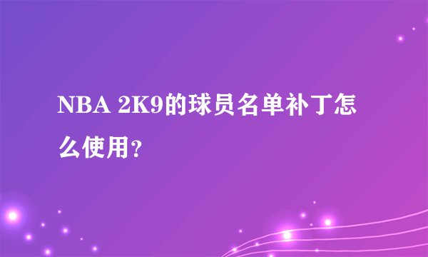 NBA 2K9的球员名单补丁怎么使用？