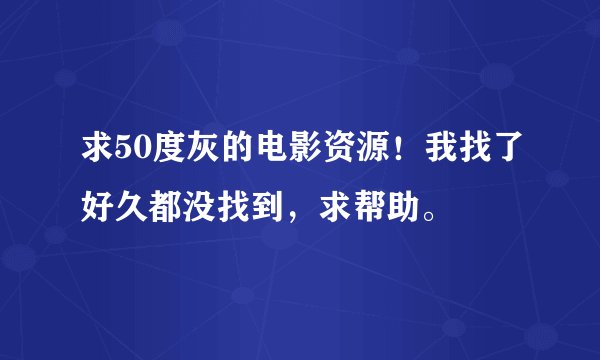 求50度灰的电影资源！我找了好久都没找到，求帮助。