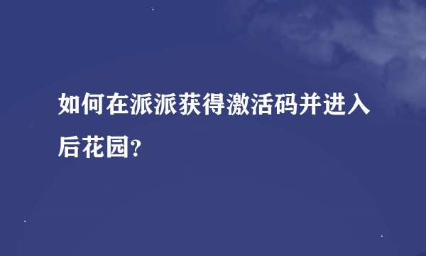 如何在派派获得激活码并进入后花园？