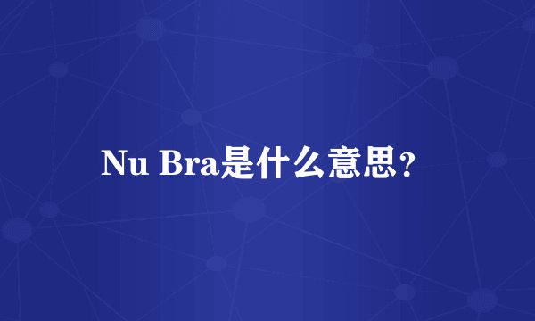 Nu Bra是什么意思？