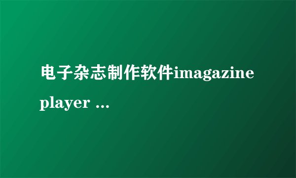 电子杂志制作软件imagazine player 2.0 哪里可以下到