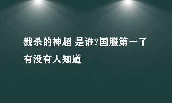 戮杀的神超 是谁?国服第一了 有没有人知道