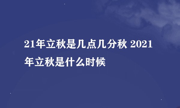 21年立秋是几点几分秋 2021年立秋是什么时候