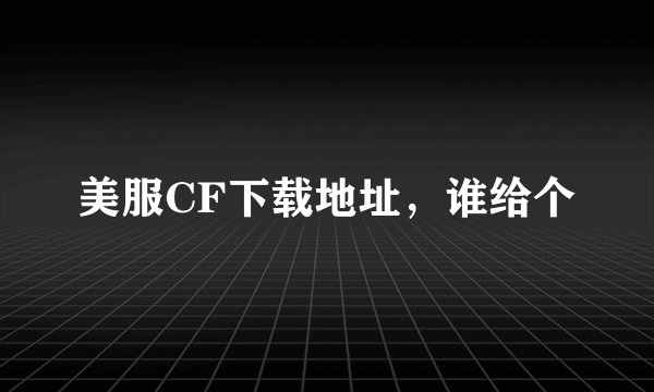 美服CF下载地址，谁给个