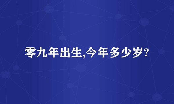 零九年出生,今年多少岁?