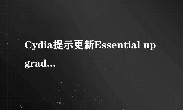 Cydia提示更新Essential upgrade,怎么办？
