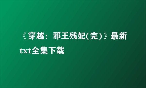 《穿越：邪王残妃(完)》最新txt全集下载