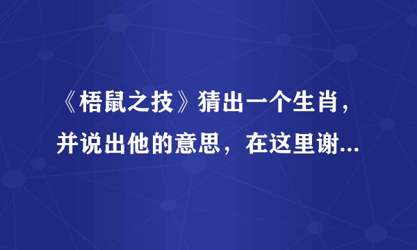 《梧鼠之技》猜出一个生肖，并说出他的意思，在这里谢谢大家了。