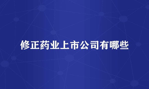 修正药业上市公司有哪些
