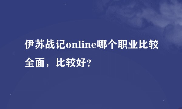 伊苏战记online哪个职业比较全面，比较好？