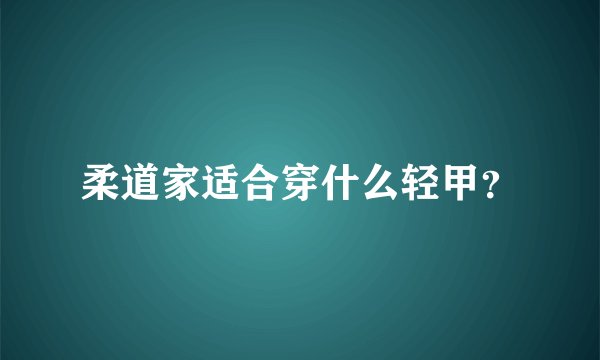 柔道家适合穿什么轻甲？