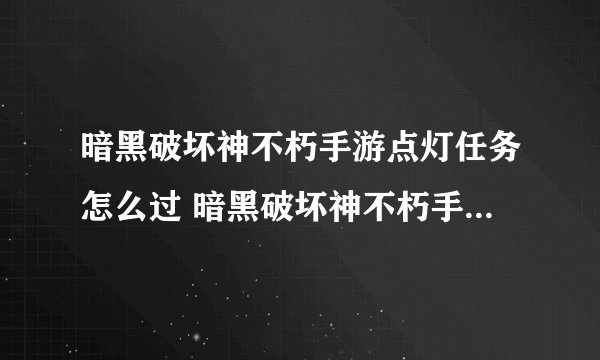 暗黑破坏神不朽手游点灯任务怎么过 暗黑破坏神不朽手游点灯顺序分享