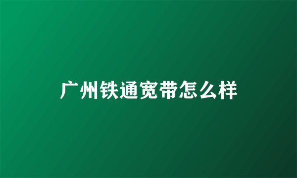 广州铁通宽带怎么样