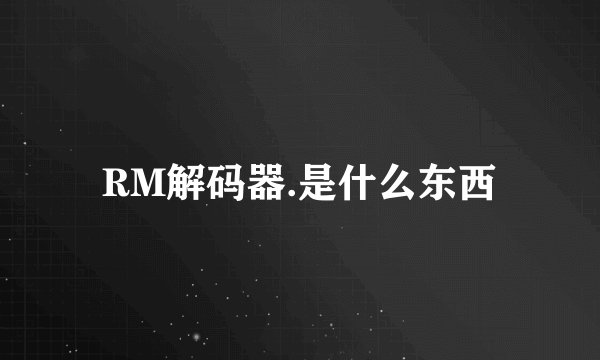 RM解码器.是什么东西