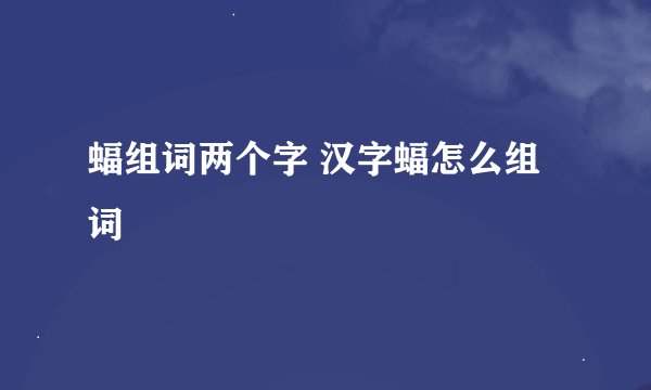 蝠组词两个字 汉字蝠怎么组词