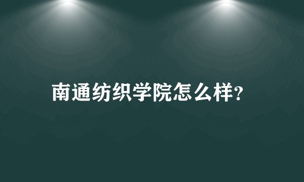 南通纺织学院怎么样？