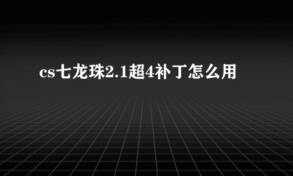 cs七龙珠2.1超4补丁怎么用