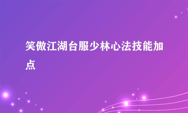 笑傲江湖台服少林心法技能加点