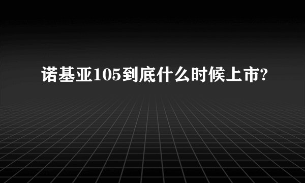 诺基亚105到底什么时候上市?