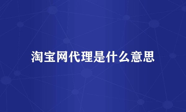 淘宝网代理是什么意思