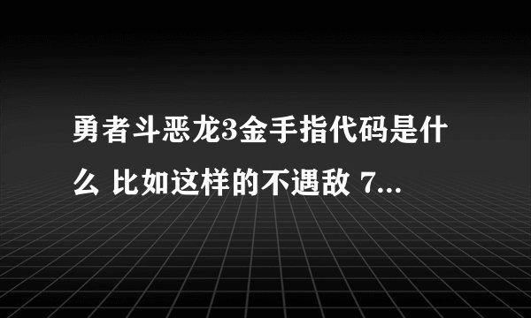 勇者斗恶龙3金手指代码是什么 比如这样的不遇敌 7ef79737 想遇到的敌人 7e2000 XX xx为怪物代码自选 最好详