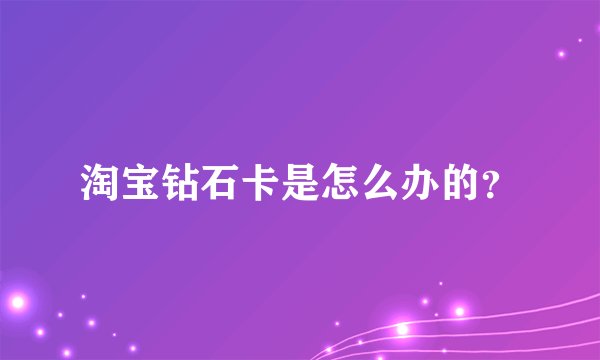 淘宝钻石卡是怎么办的？