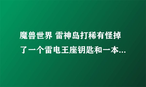 魔兽世界 雷神岛打稀有怪掉了一个雷电王座钥匙和一本书有什么用