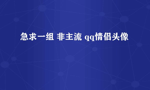 急求一组 非主流 qq情侣头像