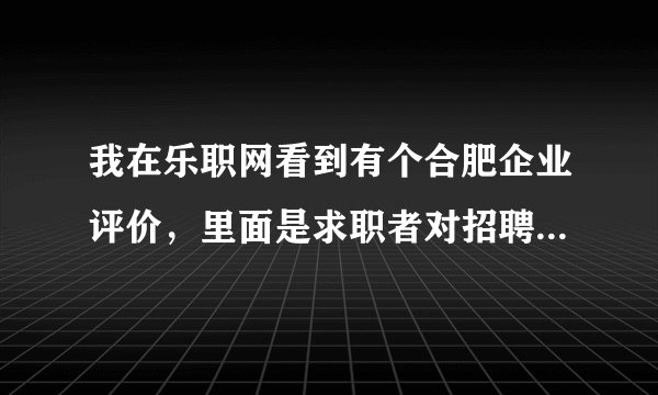 我在乐职网看到有个合肥企业评价，里面是求职者对招聘单位的评价，这个评价是真实的吗