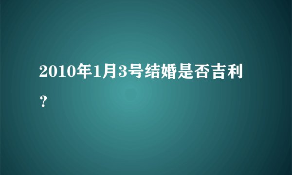 2010年1月3号结婚是否吉利？