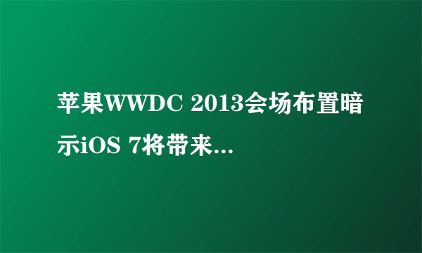 苹果WWDC 2013会场布置暗示iOS 7将带来哪些设计变化？