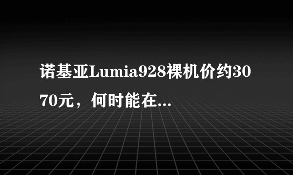 诺基亚Lumia928裸机价约3070元，何时能在国内见到？
