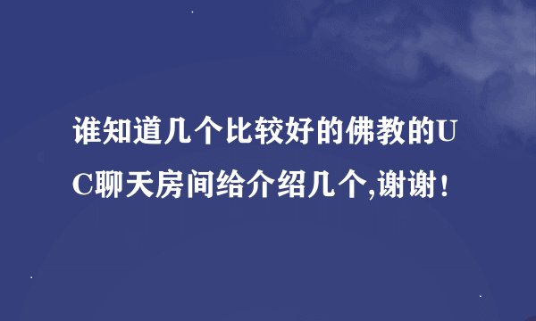 谁知道几个比较好的佛教的UC聊天房间给介绍几个,谢谢！