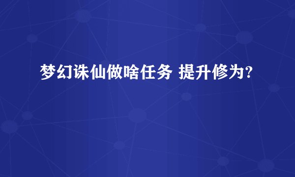 梦幻诛仙做啥任务 提升修为?