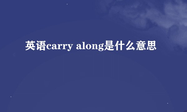 英语carry along是什么意思